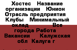 Хостес › Название организации ­ Юнион › Отрасль предприятия ­ Клубы › Минимальный оклад ­ 20 000 - Все города Работа » Вакансии   . Калужская обл.,Калуга г.